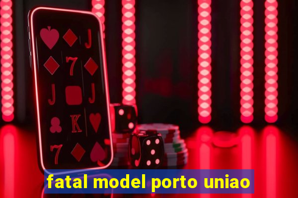 fatal model porto uniao